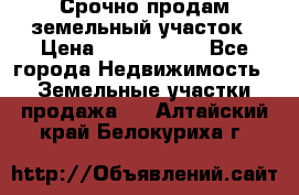 Срочно продам земельный участок › Цена ­ 1 200 000 - Все города Недвижимость » Земельные участки продажа   . Алтайский край,Белокуриха г.